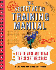 Title: The Secret Agent Training Manual: How to Make and Break Top Secret Messages: A Companion to the Secret Agents Jack and Max Stalwart Series, Author: Elizabeth Singer Hunt