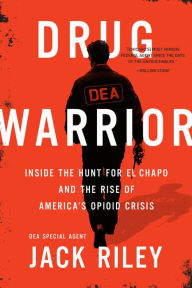 Title: Drug Warrior: Inside the Hunt for El Chapo and the Rise of America's Opioid Crisis, Author: Jack Riley