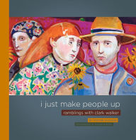 Title: I Just Make People Up: Ramblings with Clark Walker, Author: Foster Dickson