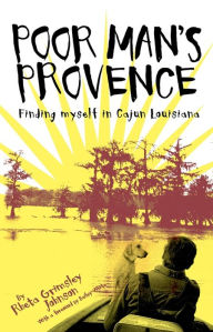 Title: Poor Man's Provence: Finding Myself in Cajun Louisiana, Author: Rheta Johnson