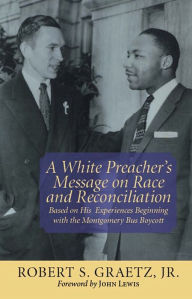 Title: White Preacher's Message on Race and Reconciliation, A: Based on His Experiences Beginning with the Montgomery Bus Boycott, Author: Robert S. Graetz Jr.