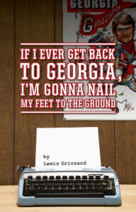 Title: If I Ever Get Back to Georgia, I'm Gonna Nail My Feet to the Ground, Author: Lewis Grizzard