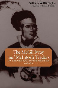 Title: McGillivray and McIntosh Traders, The: On the Old Southwest Frontier, 1716-1815, Author: Amos J. Wright Jr.