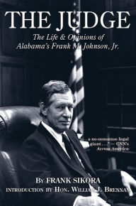 Title: The Judge: The Life and Opinions of Alabama's Frank M. Johnson, Jr., Author: Frank Sikora