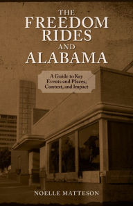 Title: Freedom Rides and Alabama, The: A Guide to Key Events and Places, Context, and Impact, Author: Noelle Matteson