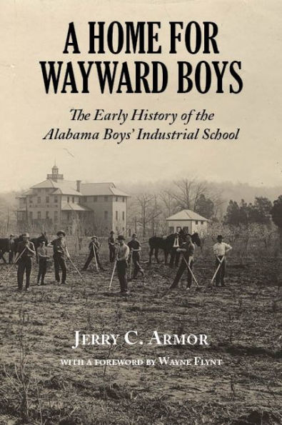 Home for Wayward Boys, A: the Early History of Alabama Boys' Industrial School