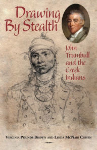 Title: Drawing by Stealth: John Trumbull and the Creek Indians, Author: Linda McNair Cohen