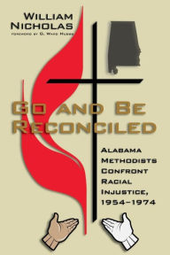 Title: Go and Be Reconciled: Alabama Methodists Confront Racial Injustice, 1954-1974, Author: William Nicholas