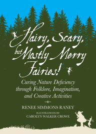 Title: Hairy, Scary, but Mostly Merry Fairies!: Curing Nature Deficiency through Folklore, Imagination, and Creative Activities, Author: Renee Simmons Raney