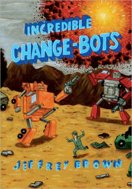 Title: Incredible Change-Bots, Author: Jeffrey Brown