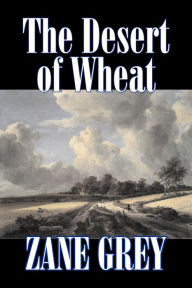 Title: The Desert of Wheat by Zane Grey, Fiction, Westerns, Author: Zane Grey