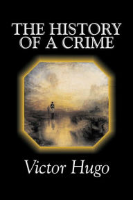 Title: The History of a Crime by Victor Hugo, Fiction, Historical, Classics, Literary, Author: Victor Hugo