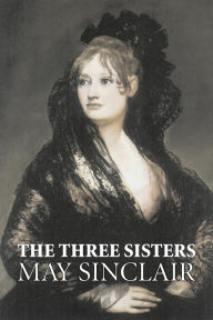 Title: The Three Sisters by May Sinclair, Fiction, Literary, Romance, Author: May Sinclair