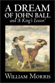 Title: 'A Dream of John Ball' and 'A King's Lesson' by Wiliam Morris, Fiction, Classics, Literary, Fairy Tales, Folk Tales, Legends & Mythology, Author: William Morris MD