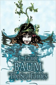 Title: The Sea Fairies by L. Frank Baum, Fiction, Fantasy, Literary, Fairy Tales, Folk Tales, Legends & Mythology, Author: L. Frank Baum