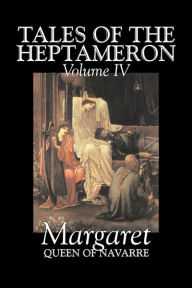 Title: Tales of the Heptameron, Vol. IV of V by Margaret, Queen of Navarre, Fiction, Classics, Literary, Action & Adventure, Author: Queen of Nava Margaret Queen of Navarre