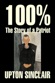 Title: 100%: The Story of a Patriot by Upton Sinclair, Fiction, Classics, Literary, Author: Upton Sinclair