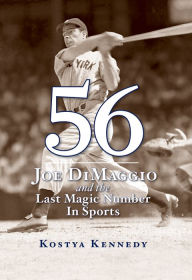 Title: 56: Joe DiMaggio and the Last Magic Number in Sports, Author: Kostya Kennedy