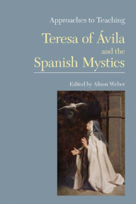 Title: Approaches to Teaching Teresa of Avila and the Spanish Mystics, Author: Alison Weber