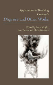 Title: Approaches to Teaching Coetzee's Disgrace and Other Works, Author: Laura Wright
