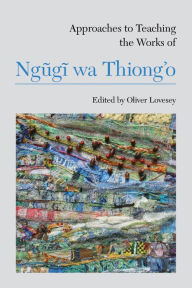 Title: Approaches to Teaching the Works of Ngugi wa Thiong'o, Author: Oliver Lovesey