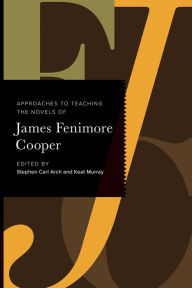 Title: Approaches to Teaching the Novels of James Fenimore Cooper, Author: Stephen Carl Arch