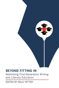 Title: Beyond Fitting In: Rethinking First-Generation Writing and Literacy Education, Author: Kelly Ritter