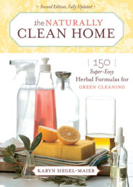 Title: The Naturally Clean Home: 150 Super-Easy Herbal Formulas for Green Cleaning, Author: Karyn Siegel-Maier