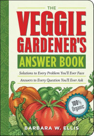 Title: The Veggie Gardener's Answer Book: Solutions to Every Problem You'll Ever Face; Answers to Every Question You'll Ever Ask, Author: Barbara W. Ellis