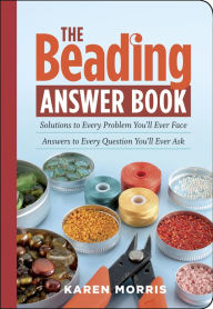 Title: The Beading Answer Book: Solutions to Every Problem You'll Ever Face; Answers to Every Question You'll Ever Ask, Author: Karen Morris