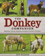 Title: The Donkey Companion: Selecting, Training, Breeding, Enjoying & Caring for Donkeys, Author: Sue Weaver