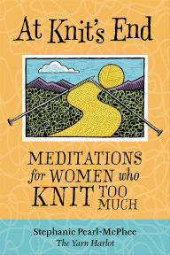 Title: At Knit's End: Meditations for Women Who Knit Too Much, Author: Stephanie Pearl-McPhee