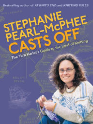 Title: Stephanie Pearl-Mcphee Casts Off: The Yarn Harlot's Guide to the Land of Knitting, Author: Stephanie Pearl-McPhee