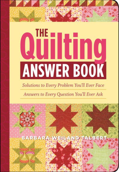 The Quilting Answer Book: Solutions to Every Problem You'll Ever Face; Answers to Every Question You'll Ever Ask