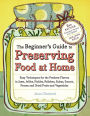 The Beginner's Guide to Preserving Food at Home: Easy Techniques for the Freshest Flavors in Jams, Jellies, Pickles, Relishes, Salsas, Sauces, and Frozen and Dried Fruits and Vegetables