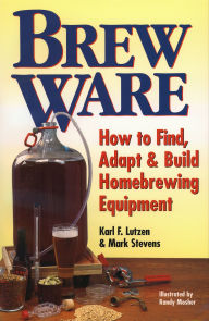 Title: Brew Ware: How to Find, Adapt & Build Homebrewing Equipment, Author: Karl F. Lutzen