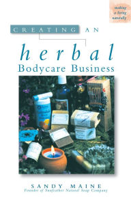 Title: Creating an Herbal Bodycare Business, Author: Sandy Maine