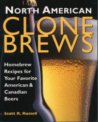 Title: North American Clone Brews: Homebrew Recipes for Your Favorite American & Canadian Beers, Author: Scott R. Russell