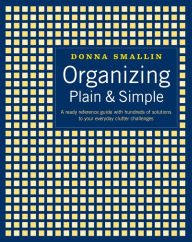 Title: Organizing Plain & Simple: A Ready Reference Guide with Hundreds of Solutions to Your Everyday Clutter Challenges, Author: Donna Smallin