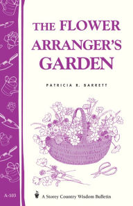 Title: The Flower Arranger's Garden: Storey's Country Wisdom Bulletin A-103, Author: Patricia R. Barrett