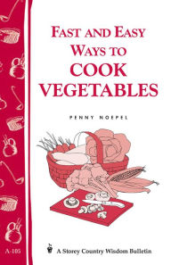 Title: Fast and Easy Ways to Cook Vegetables: Storey Country Wisdom Bulletin A-105, Author: Penny Noepel