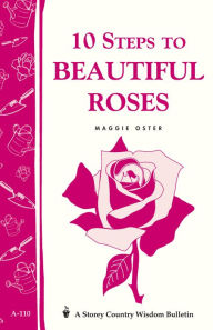 Title: 10 Steps to Beautiful Roses: Storey Country Wisdom Bulletin A-110, Author: Maggie Oster