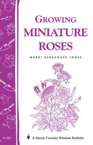 Title: Growing Miniature Roses: Storey's Country Wisdom Bulletin A-116, Author: Mardi Berkhouse Jones