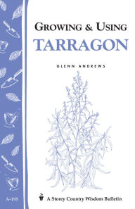 Title: Growing & Using Tarragon: Storey's Country Wisdom Bulletin A-195, Author: Glenn Andrews