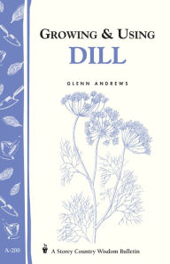 Title: Growing & Using Dill: Storey's Country Wisdom Bulletin A-200, Author: Glenn Andrews