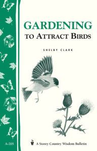 Title: Gardening to Attract Birds: Storey's Country Wisdom Bulletin A-205, Author: Shelby Clark