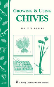 Title: Growing & Using Chives: Storey Country Wisdom Bulletin A-225, Author: Juliette Rogers