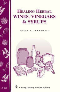 Title: Healing Herbal Wines, Vinegars & Syrups: Storey Country Wisdom Bulletin A-228, Author: Joyce A. Wardwell