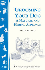 Title: Grooming Your Dog: A Natural and Herbal Approach/Storey's Country Wisdom Bulletin A-240, Author: Paula Kephart