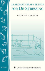 Title: 25 Aromatherapy Blends for De-Stressing: (Storey's Country Wisdom Bulletin A-244), Author: Victoria H. Edwards